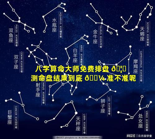 八字算命大师免费排盘 🦈 测命盘结果到底 🐼 准不准呢